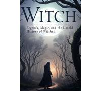 The Witch: Legends, Magic, and the Untold History of Witches (Legends & Mysteries of the Unknown)