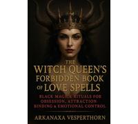 The Witch Queen’s Forbidden Book of Love Spells: Black Magick Rituals for Obsession, Attraction , Binging & Emotional Control (Arkanaxa Vesperthorn)
