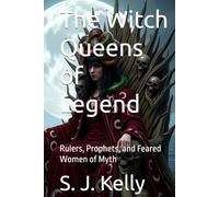The Witch Queens of Legend: Rulers, Prophets, and Feared Women of Myth