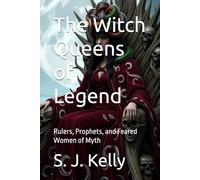 The Witch Queens of Legend: Rulers, Prophets, and Feared Women of Myth