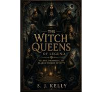 The Witch Queens of Legend: Rulers, Prophets, and Feared Women of Myth (S. J. Kelly Mythology & Legends Series)