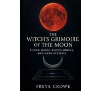 The Witch’s Grimoire of the Moon: Lunar Magic, Blood Moons, and Dark Eclipses
