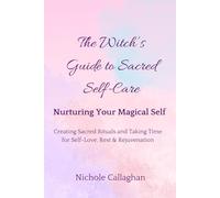 The Witch’s Guide to Sacred Self-Care: Nurturing Your Magical Self-Creating Sacred Rituals and Taking Time for Self-Love, Rest, and Rejuvenation