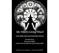 The Witch’s Living Wheel: Cycles, Sabbats and the Sacred Celebrations of the Year: The Wheel turns. The seasons whisper. And the witch remembers the ... - It was never lost - only sleeping within.)