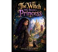 The Witch Who Became a Princess: A Magical Story of Kindness, Courage & Friendship