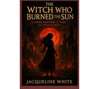 The Witch Who Burned the Sun: A Dark Fantasy of Fire and Vengeance