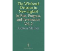 The Witchcraft Delusion in New England: Its Rise, Progress, and Termination