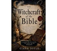 The Witchcraft of the Bible: Sorcerers, Seers, Prophets, Angels, Demons, Necromancers, Divination, and Forbidden Magic in Scripture
