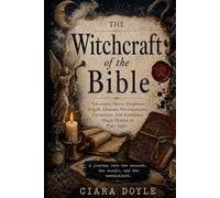 The Witchcraft of the Bible: Sorcerers, Seers, Prophets, Angels, Demons, Necromancers, Divination, and Forbidden Magic in Scripture