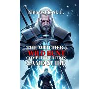 The Witcher 3: Wild Hunt - Complete Edition Game Guide: Everything You Need to Know About Combat, Character Builds, From Your First Steps in White Orchard to Retirement in Toussaint