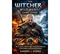 The Witcher 3: Wild Hunt Game Guide: Master Quests, Witcher Signs, Gwent, Gear, Monsters, , Combat Builds, and Illustrated Strategies