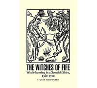 The Witches of Fife: Witch-Hunting in a Scottish Shire, 1560-1710