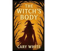 The Witch's Body: Mastering Breath, Blood, and Liminal Flesh to Command Energy Across Multiple Veils (Advanced Witchcraft Philosophy)