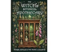 The Witch's Botanical Apothecary: A journey with Herbs, Spells and the Magic of Plants
