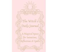 The Witch's Daily Journal: A Magical Space for Intentions, Reflections & Spells