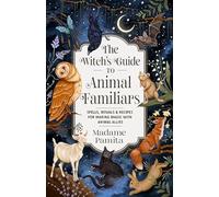 The Witch's Guide to Animal Familiars: Spells, Rituals & Recipes for Making Magic with Animal Allies
