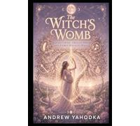 The Witch's Womb: Fertility Rites, Creative Power and Sacred Sexuality Magic (The Sacred Feminine Grimoire)