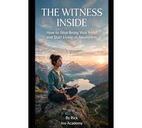 The Witness Within: How to Stop Being Your Mind and Start Living as Awareness: A Practical Guide to Consciousness, Unconscious Patterns and Emotional Freedom