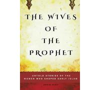 The Wives of the Prophet: Untold Stories of the Women Who Shaped Early Islam