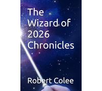 The Wizard of 2026 Chronicles: A collection of science fiction and fantasy covering science, metaphysics, timelines and observations (The musings of the Wizard)
