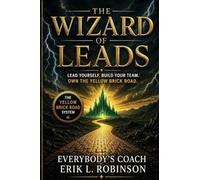The Wizard Of Leads: Lead Yourself. Build Your Team. Own the Yellow Brick Road.