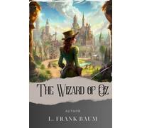 The Wizard of Oz: Unveiling the Mysteries of the Land of Oz. Dorothy's Extraordinary Adventure Awaits! The Original Classic (annotated)