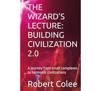 THE WIZARD’S LECTURE: BUILDING CIVILIZATION 2.0: A journey from small complexes to harmonic civilizations (The musings of the Wizard)