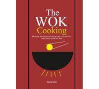 The Wok Cooking: Mastering Amazing Chinese Recipes for your Stir-Fries, Soups, Street Foods and More