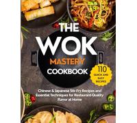 The Wok Mastery Cookbook: Authentic Quick and Easy Chinese & Japanese Stir-Fry Recipes and Essential Techniques to Recreate Restaurant-Quality Dishes at Home