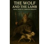 The Wolf and the Lamb: Pagan Virtue vs. Christian Morality (The Pagan Revival: Revolt Against the Modern World)