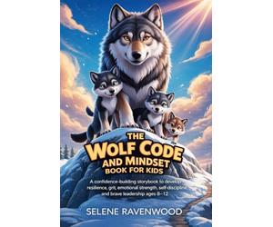 The Wolf Code and Mindset Book for Kids: A Confidence-Building Storybook to Develop Resilience, Grit, Emotional Strength, Self-Discipline, and Brave Leadership Ages 8-12