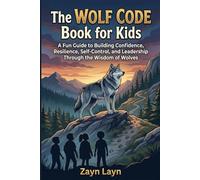 The Wolf Code Book for Kids: A Fun Guide to Building Confidence, Resilience, Self-Control, and Leadership Through the Wisdom of Wolves