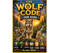 The Wolf Code For Kids: Unlock Your Inner Alpha with Illustrated Adventures, Real Wolf Lessons & Actionable Challenges for Confidence, Grit & Leadership