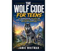THE WOLF CODE FOR TEENS: Stop Doubting Yourself, Take Control, and Build Lasting Confidence Through Real Lessons, Hard Truths & Practical Action