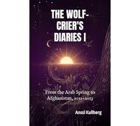 The Wolf-Crier's Diaries I: From the Arab Spring to Afghanistan, 2011-2013: 1