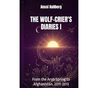 The Wolf-Crier's Diaries I: From the Arab Spring to Afghanistan, 2011-2013