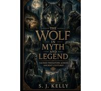 The Wolf in Myth and Legend: Sacred Predators Across Ancient Cultures (S. J. Kelly Mythology & Legends Series)