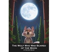 The Wolf Who Was Scared of the Moon: A Heartwarming Children’s Story About Facing Fears, Finding Courage, and Discovering the Light Within For Kids Ages 4-9