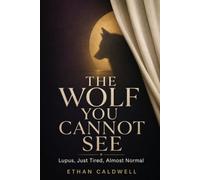 The Wolf You Cannot See: The Honest Guide to Lupus for the Woman Who Was Told She Was Just Tired, Just Stressed, and That Her Labs Were Almost Normal