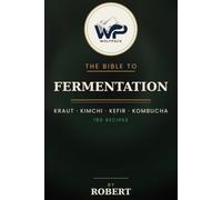 The Wolfpack Bible to Fermentation: 150 Recipes for Kraut, Kimchi, Kefir, Kombucha & Living Fermented Foods