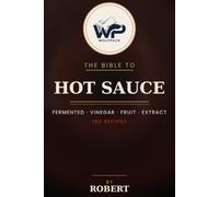 The Wolfpack Bible to Hot Sauce: 150 Fermented, Vinegar, Fruit & Extract Hot Sauce Recipes from Mild to Wild
