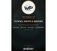 The Wolfpack Bible to Stocks, Soups & Broths: 150 Recipes for Stocks, Broths, Bisques, Chowders & Soups from Around the World