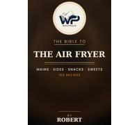 The Wolfpack Bible to The Air Fryer: 150 Crispy Recipes for Mains, Sides, Snacks & Sweets - Less Oil, Less Time