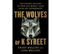 Los lobos de K Street – La historia secreta de cómo el gran dinero se apoderó del gran gobierno