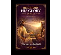The Woman at the Well: A Biblical Study of Identity and Transformation (Her Story His Glory)