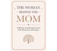 The Woman Behind the Mom: A Mother’s Guided Journal of Life, Memories and Legacy