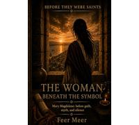 The Woman Beneath the Symbol: Mary Magdalene: before guilt, myth, and silence (Before They Were Saints)