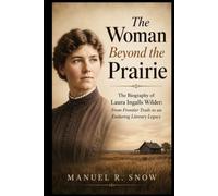 The Woman Beyond the Prairie: The Biography of Laura Ingalls Wilder: From Frontier Trails to an Enduring Literary Legacy