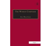 The Woman Composer: Creativity and the Gendered Politics of Musical Composition