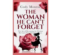The Woman He Can't Forget: The Art of Becoming the Woman He Can't Stop Thinking About